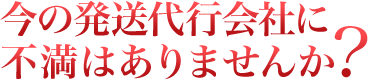 今の発送代行会社に不満はありませんか？