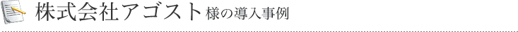 株式会社アゴスト様の事例