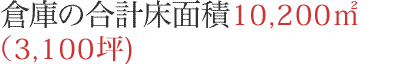 倉庫の合計床面積10,200㎡（3,100坪）