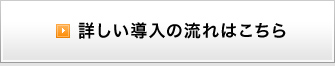 詳しい導入の流れはこちら